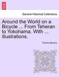 Cover image for Around the World on a Bicycle ... From Teheran to Yokohama. With ... illustrations.