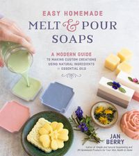 Cover image for Easy Homemade Melt and Pour Soaps: A Modern Guide to Making Custom Creations Using Natural Ingredients & Essential Oils