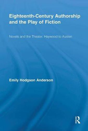 Eighteenth-Century Authorship and the Play of Fiction: Novels and the Theater, Haywood to Austen