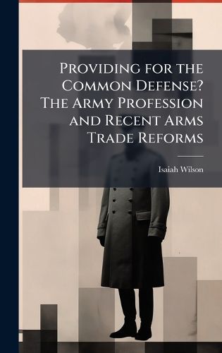 Cover image for Providing for the Common Defense? The Army Profession and Recent Arms Trade Reforms