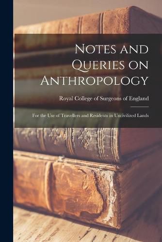 Cover image for Notes and Queries on Anthropology: for the Use of Travellers and Residents in Uncivilized Lands