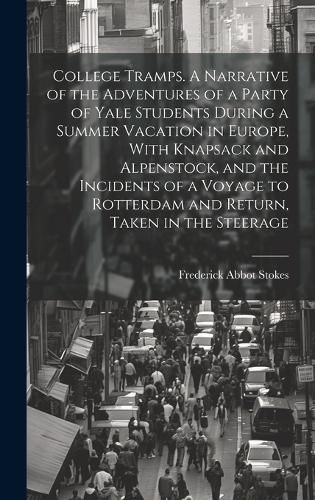 Cover image for College Tramps. A Narrative of the Adventures of a Party of Yale Students During a Summer Vacation in Europe, With Knapsack and Alpenstock, and the Incidents of a Voyage to Rotterdam and Return, Taken in the Steerage