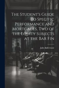 Cover image for The Student's Guide to Specific Performance and Mortgages, two of the Equity Subjects at the bar Fin