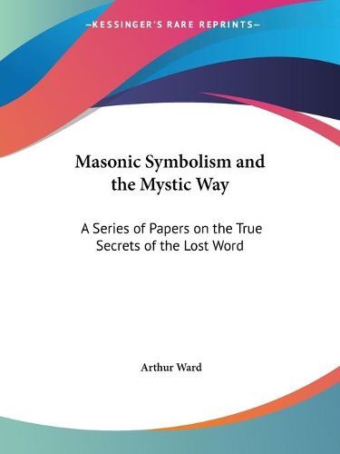 Cover image for Masonic Symbolism and the Mystic Way: A Series of Papers on the True Secrets of the Lost Word (1923)