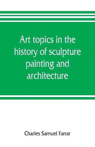 Cover image for Art topics in the history of sculpture, painting and architecture: with specific references to most of the English standard works of art