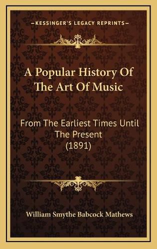 Cover image for A Popular History of the Art of Music: From the Earliest Times Until the Present (1891)