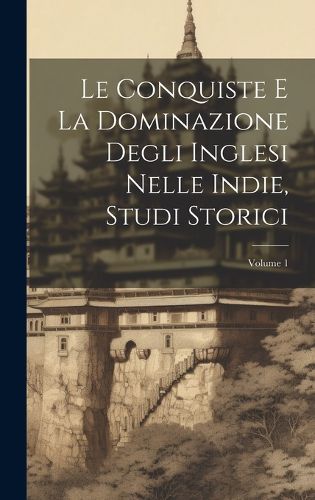 Cover image for Le Conquiste E La Dominazione Degli Inglesi Nelle Indie, Studi Storici; Volume 1