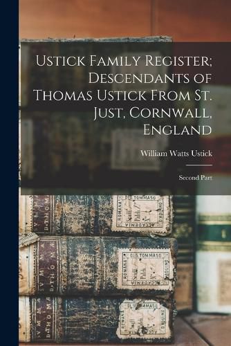 Ustick Family Register; Descendants of Thomas Ustick From St. Just, Cornwall, England