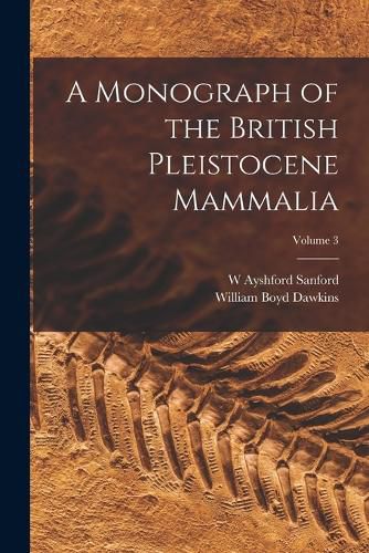 Cover image for A Monograph of the British Pleistocene Mammalia; Volume 3