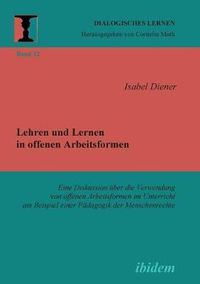 Cover image for Lehren und Lernen in offenen Arbeitsformen. Eine Diskussion uber die Verwendung von offenen Arbeitsformen im Unterricht am Beispiel einer Padagogik der Menschenrechte