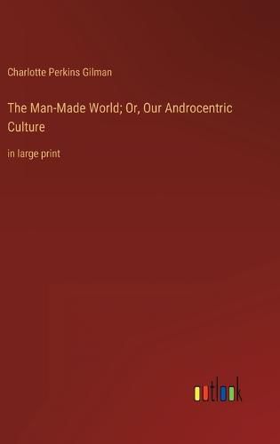 Cover image for The Man-Made World; Or, Our Androcentric Culture