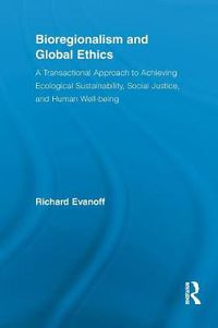 Cover image for Bioregionalism and Global Ethics: A Transactional Approach to Achieving Ecological Sustainability, Social Justice, and Human Well-being