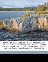 Cover image for Speeches, &C., Delivered at a Meeting of the Clergy ... on Presenting a Bible, Prayer Book, and Homilies, as a Token of Respect to the Reverend Hammond Roberson