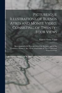 Cover image for Picturesque Illustrations of Buenos Ayres and Monte Video, Consisting of Twenty-four Views: Accompanied With Descriptions of the Scenery, and of the Costumes, Manners, &c., of the Inhabitants of Those Cities and Their Environs