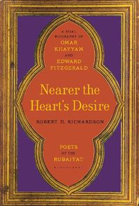 Cover image for Nearer the Heart's Desire: Poets of the Rubaiyat: A Dual Biography of Omar Khayyam and Edward FitzGerald