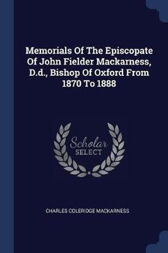 Cover image for Memorials of the Episcopate of John Fielder Mackarness, D.D., Bishop of Oxford from 1870 to 1888