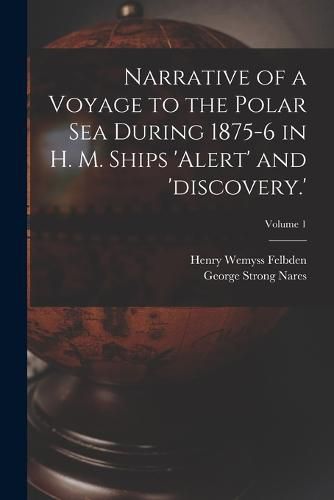 Narrative of a Voyage to the Polar Sea During 1875-6 in H. M. Ships 'alert' and 'discovery.'; Volume 1