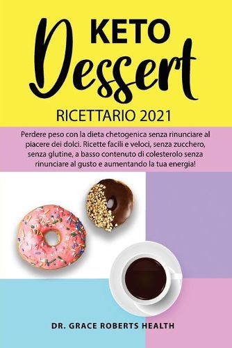 Cover image for Keto Dessert Ricettario 2021: Perdere peso con la dieta chetogenica senza rinunciare al piacere dei dolci. Ricette facili e veloci, senza zucchero, senza glutine, a basso contenuto di colesterolo senza rinunciare al gusto e aumentando la tua energia!