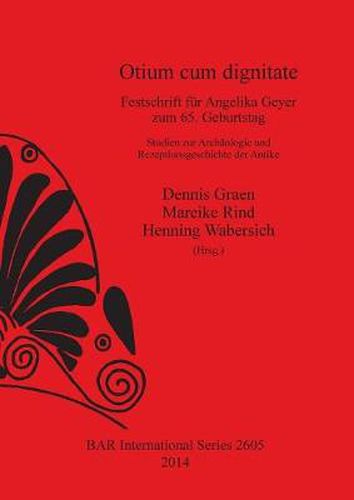 Otium cum dignitate: Festschrift fur Angelika Geyer zum 65. Geburtstag. Studien zur Archaologie und Rezeptionsgeschichte der Antike