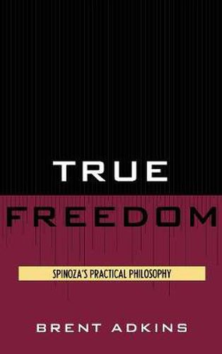 Cover image for True Freedom: Spinoza's Practical Philosophy