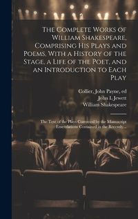 Cover image for The Complete Works of William Shakespeare, Comprising His Plays and Poems, With a History of the Stage, a Life of the Poet, and an Introduction to Each Play