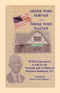 Cover image for Those Who Served, Those Who Waited: World War II Experiences as Told by the Veterans and Civilians of Brewster/Southeast, New York