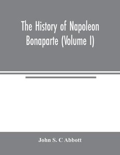 The history of Napoleon Bonaparte (Volume I)