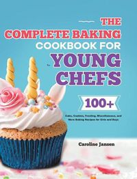 Cover image for The Complete Baking Cookbook for Young Chefs: 100+ Cake, Cookies, Frosting, Miscellaneous, and More Baking Recipes for Girls and Boys