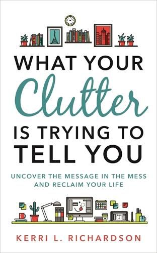 Cover image for What Your Clutter Is Trying to Tell You: Uncover the Message in the Mess and Reclaim Your Life