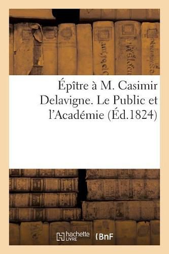 Epitre A M. Casimir Delavigne. Le Public Et l'Academie