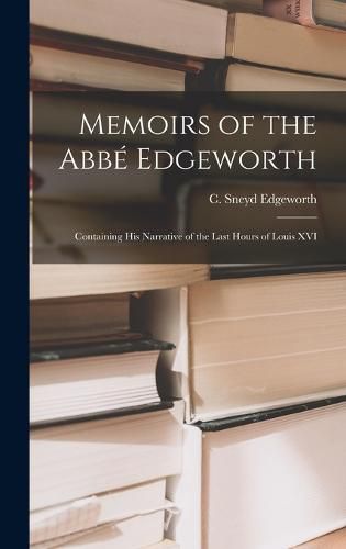 Cover image for Memoirs of the Abbe Edgeworth; Containing his Narrative of the Last Hours of Louis XVI