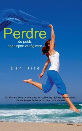 Cover image for Perdre du poids sans sport et regimes: Mincir sans vous torturer avec le sport et les regimes alimentaires - Douze etapes faciles pour votre poids de reve