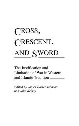 Cross, Crescent, and Sword: The Justification and Limitation of War in Western and Islamic Tradition