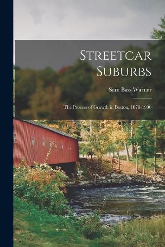 Cover image for Streetcar Suburbs: the Process of Growth in Boston, 1870-1900