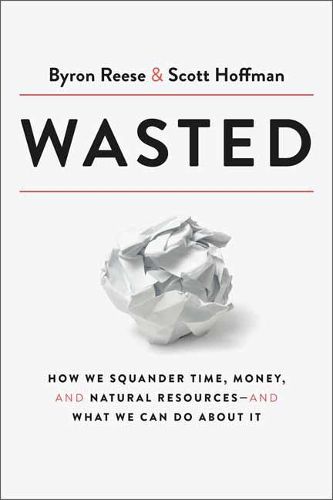 Cover image for Wasted: How We Squander Time, Money, and Natural Resources-and What We Can Do About It