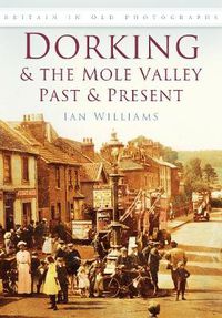 Cover image for Dorking and the Mole Valley Past and Present: Britain in Old Photographs