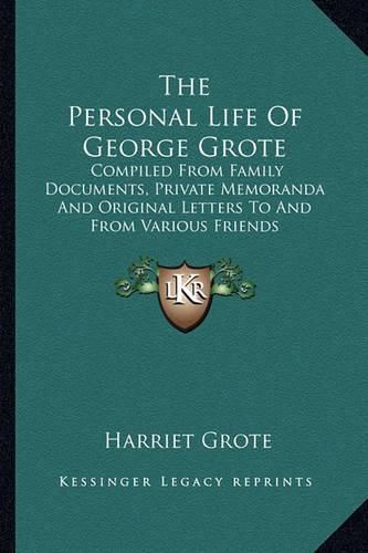 Cover image for The Personal Life of George Grote: Compiled from Family Documents, Private Memoranda and Original Letters to and from Various Friends