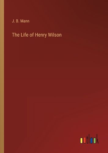 Cover image for The Life of Henry Wilson