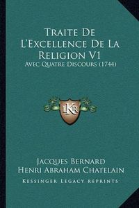 Cover image for Traite de L'Excellence de La Religion V1 Traite de L'Excellence de La Religion V1: Avec Quatre Discours (1744) Avec Quatre Discours (1744)