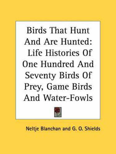 Cover image for Birds That Hunt and Are Hunted: Life Histories of One Hundred and Seventy Birds of Prey, Game Birds and Water-Fowls