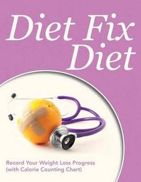 Cover image for Diet Fix Diet: Record Your Weight Loss Progress (with Calorie Counting Chart)