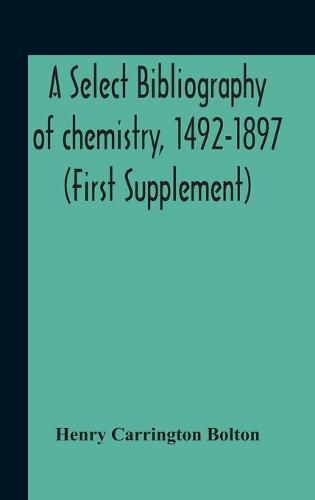 Cover image for A Select Bibliography Of Chemistry, 1492-1897 (First Supplement)