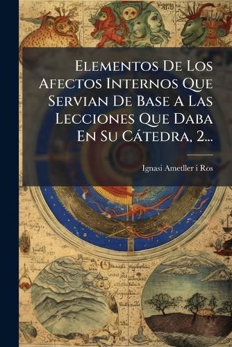 Cover image for Elementos De Los Afectos Internos Que Servian De Base A Las Lecciones Que Daba En Su Catedra, 2...