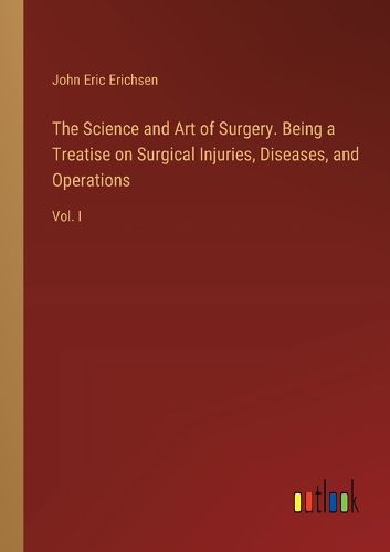 The Science and Art of Surgery. Being a Treatise on Surgical Injuries, Diseases, and Operations