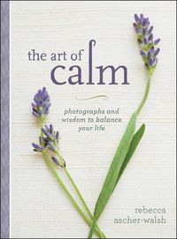 Cover image for The Art of Calm: Photographs and Wisdom to Balance Your Life