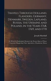 Cover image for Travels Through Holland, Flanders, Germany, Denmark, Sweden, Lapland, Russia, the Ukraine and Poland, in the Years 1768, 1769, and 1770