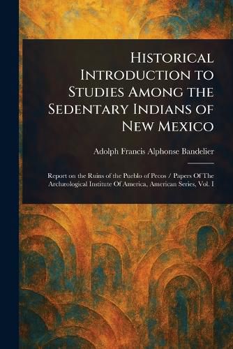 Cover image for Historical Introduction to Studies Among the Sedentary Indians of New Mexico