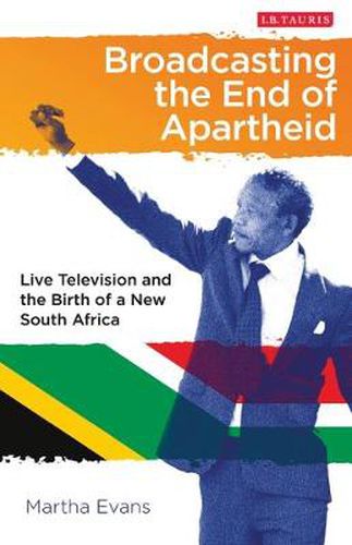 Cover image for Broadcasting the End of Apartheid: Live Television and the Birth of the New South Africa