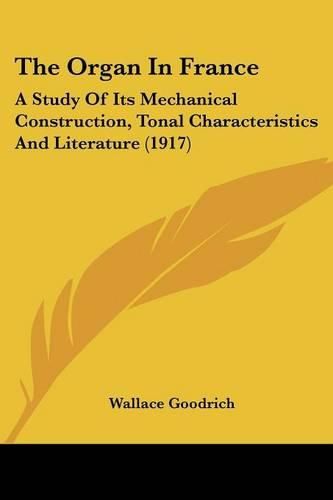 Cover image for The Organ in France: A Study of Its Mechanical Construction, Tonal Characteristics and Literature (1917)