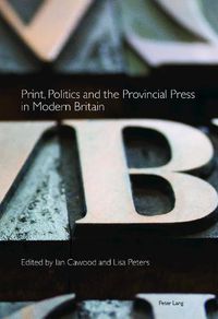Cover image for Print, Politics and the Provincial Press in Modern Britain